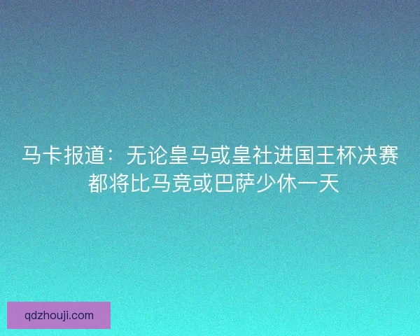 马卡报道：无论皇马或皇社进国王杯决赛 都将比马竞或巴萨少休一天