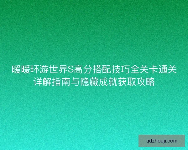 暖暖环游世界S高分搭配技巧全关卡通关详解指南与隐藏成就获取攻略